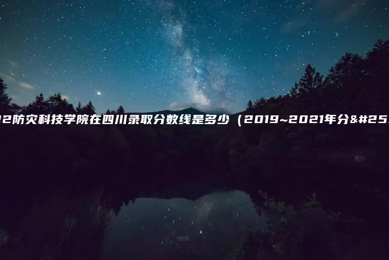 2022防灾科技学院在四川录取分数线是多少（2019~2021年分数线）