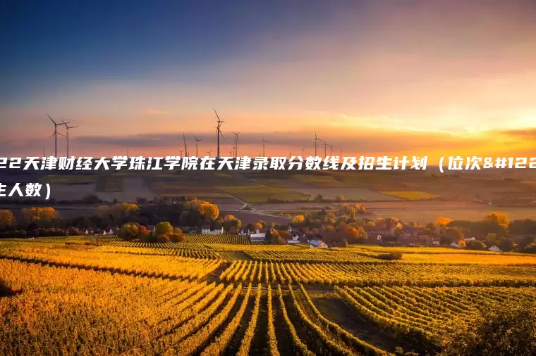 2022天津财经大学珠江学院在天津录取分数线及招生计划（位次、招生人数）
