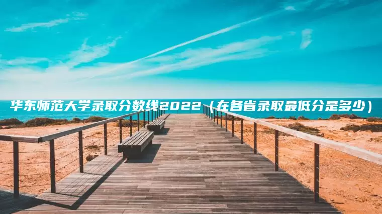 华东师范大学录取分数线2022（在各省录取最低分是多少）