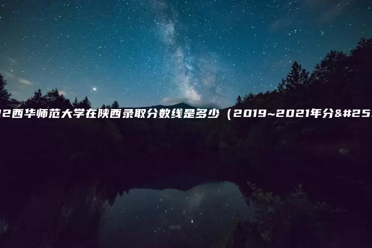 2022西华师范大学在陕西录取分数线是多少（2019~2021年分数线）