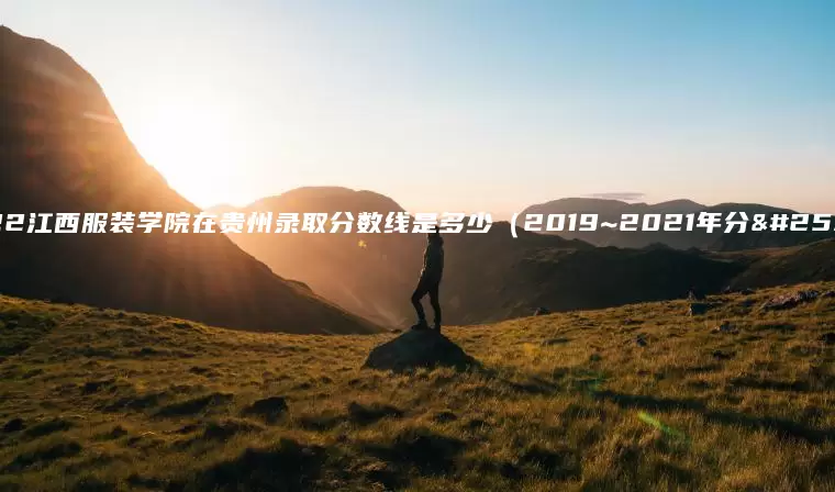 2022江西服装学院在贵州录取分数线是多少（2019~2021年分数线）