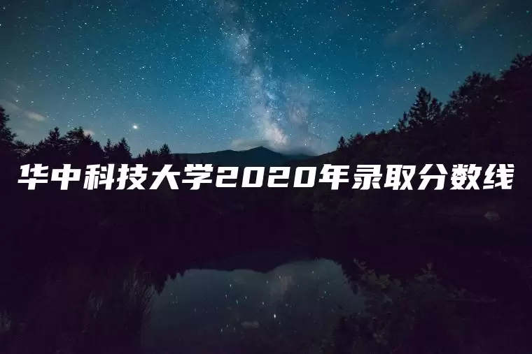 华中科技大学2020年录取分数线