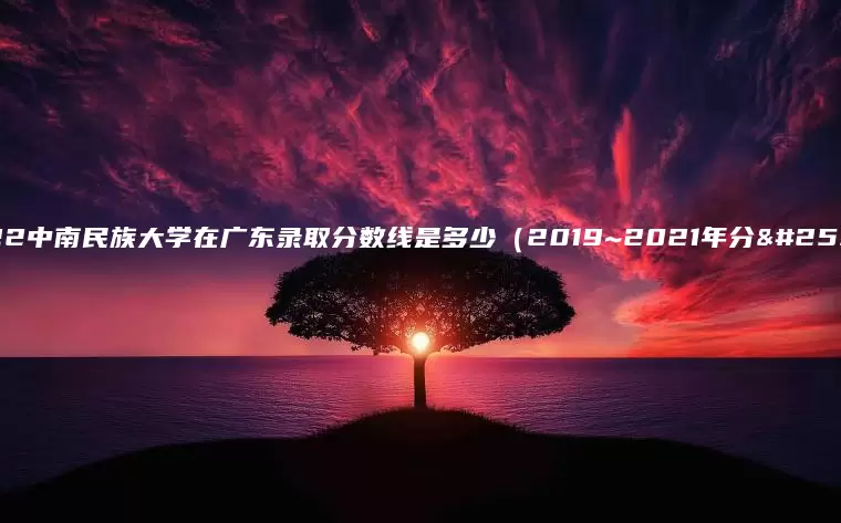 2022中南民族大学在广东录取分数线是多少（2019~2021年分数线）