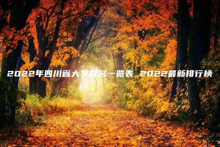 2022年四川省大学排名一览表 2022最新排行榜