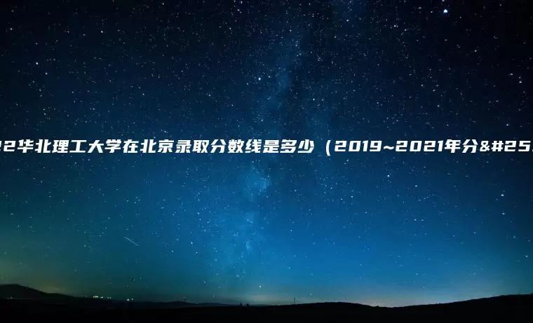 2022华北理工大学在北京录取分数线是多少（2019~2021年分数线）