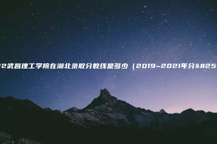 2022武昌理工学院在湖北录取分数线是多少（2019~2021年分数线）