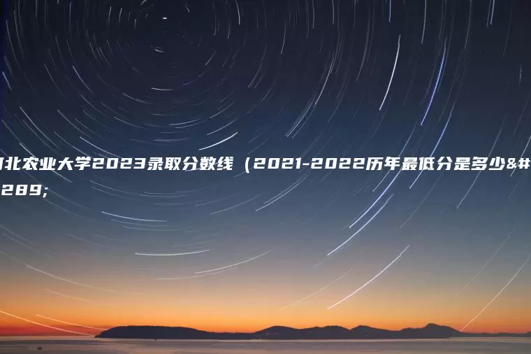 河北农业大学2023录取分数线（2021-2022历年最低分是多少）