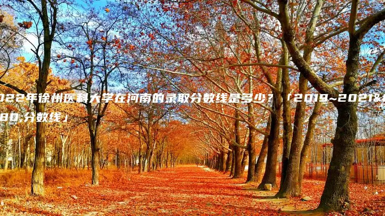 2022年徐州医科大学在河南的录取分数线是多少？「2019~2021年分数线」