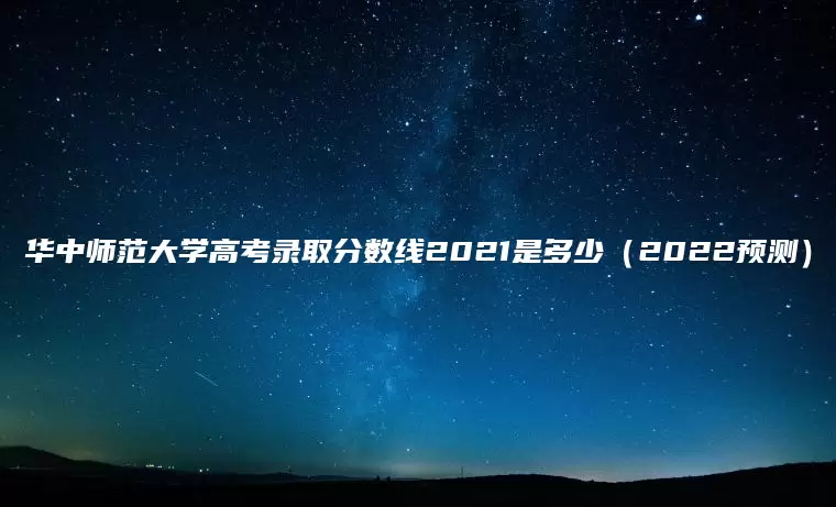 华中师范大学高考录取分数线2021是多少（2022预测）