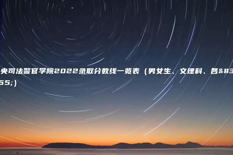 中央司法警官学院2022录取分数线一览表（男女生、文理科、各省）