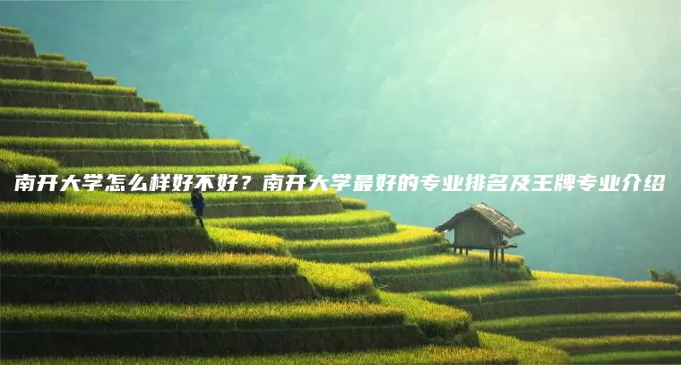 南开大学怎么样好不好？南开大学最好的专业排名及王牌专业介绍