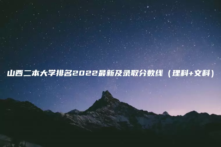 山西二本大学排名2022最新及录取分数线（理科+文科）