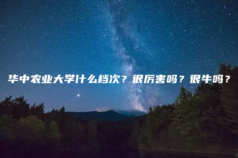 华中农业大学什么档次？很厉害吗？很牛吗？