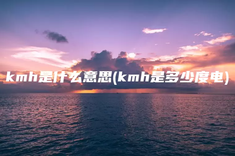 kmh是什么意思(kmh是多少度电)