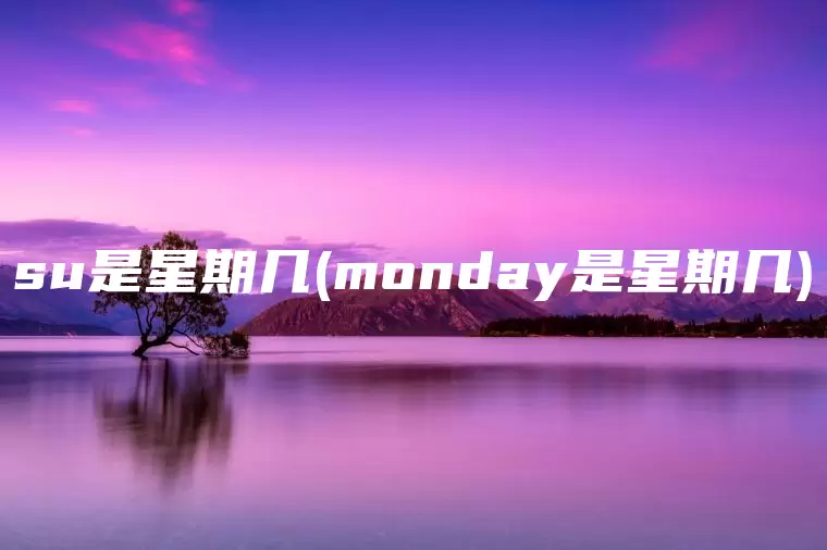 su是星期几(monday是星期几)