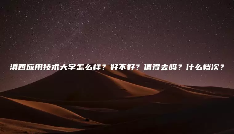 滇西应用技术大学怎么样？好不好？值得去吗？什么档次？