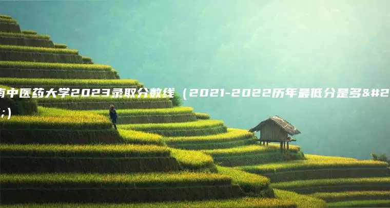 湖南中医药大学2023录取分数线（2021-2022历年最低分是多少）