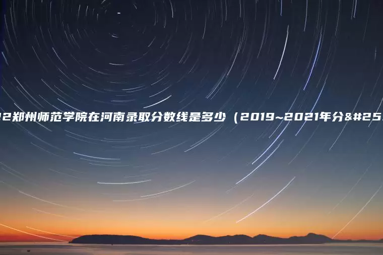2022郑州师范学院在河南录取分数线是多少（2019~2021年分数线）