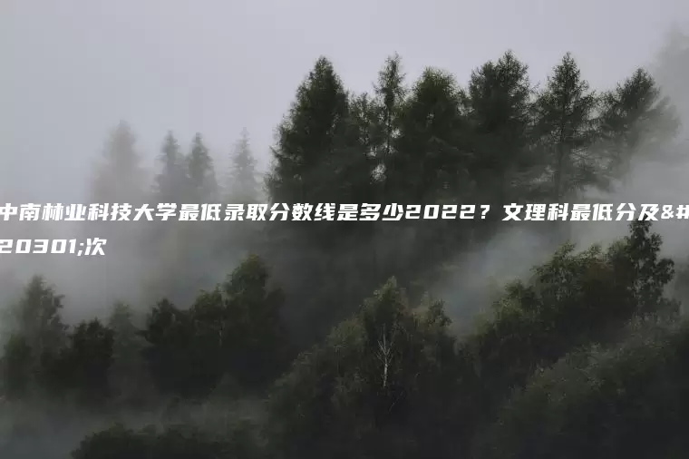 中南林业科技大学最低录取分数线是多少2022？文理科最低分及位次