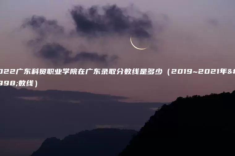 2022广东科贸职业学院在广东录取分数线是多少（2019~2021年分数线）