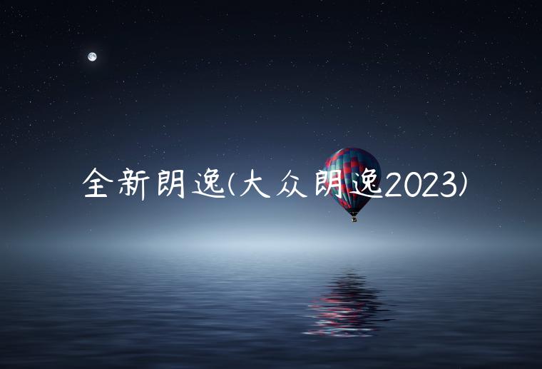 全新朗逸(大众朗逸2023)