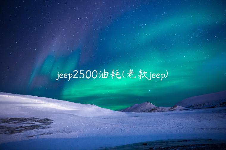 jeep2500油耗(老款jeep)
