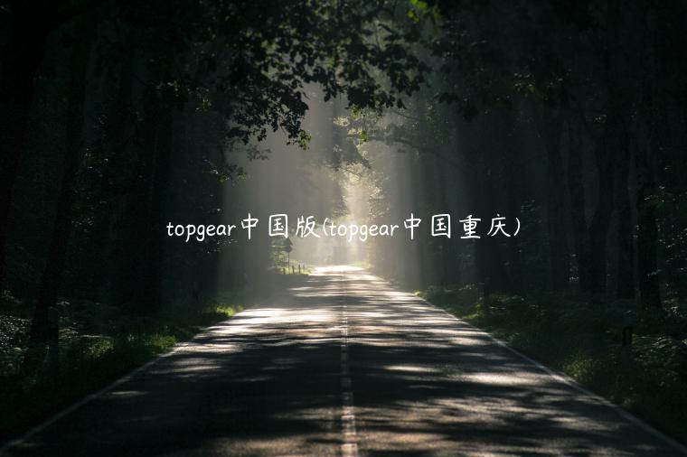 topgear中国版(topgear中国重庆)