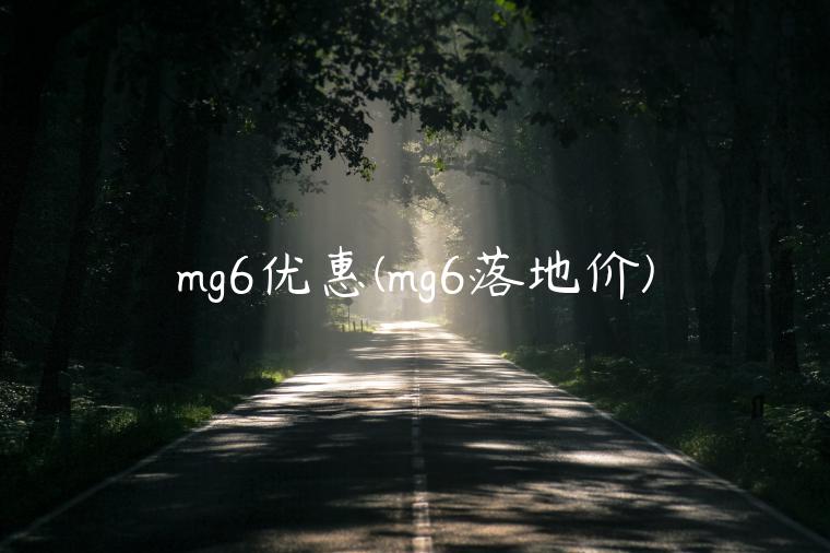 mg6优惠(mg6落地价)