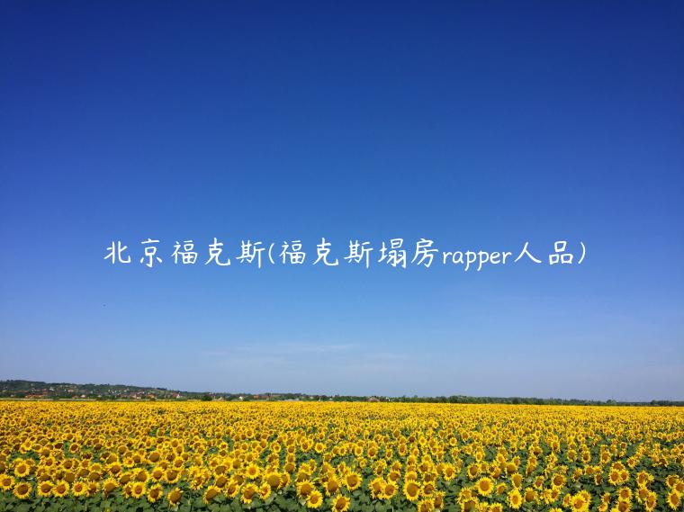 北京福克斯(福克斯塌房rapper人品)