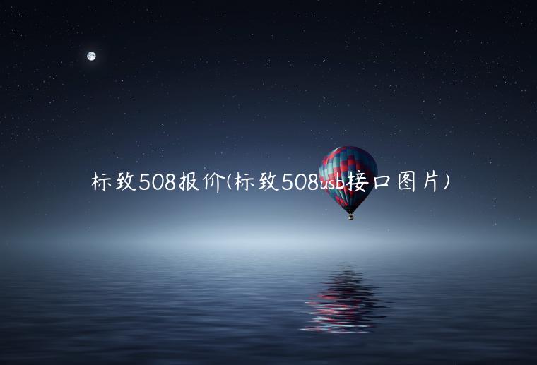 标致508报价(标致508usb接口图片)