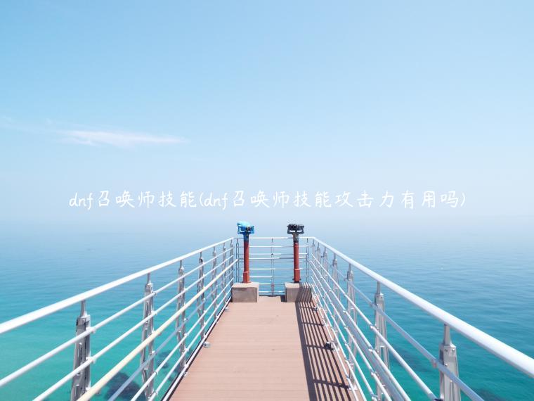 dnf召唤师技能(dnf召唤师技能攻击力有用吗)