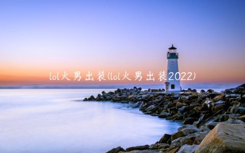 lol火男出装(lol火男出装2022)