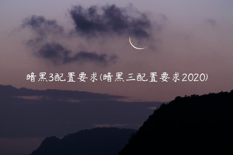 暗黑3配置要求(暗黑三配置要求2020)