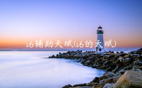 s6辅助天赋(s6的天赋)