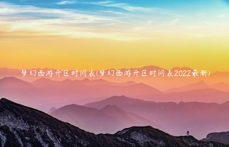 梦幻西游开区时间表(梦幻西游开区时间表2022最新)