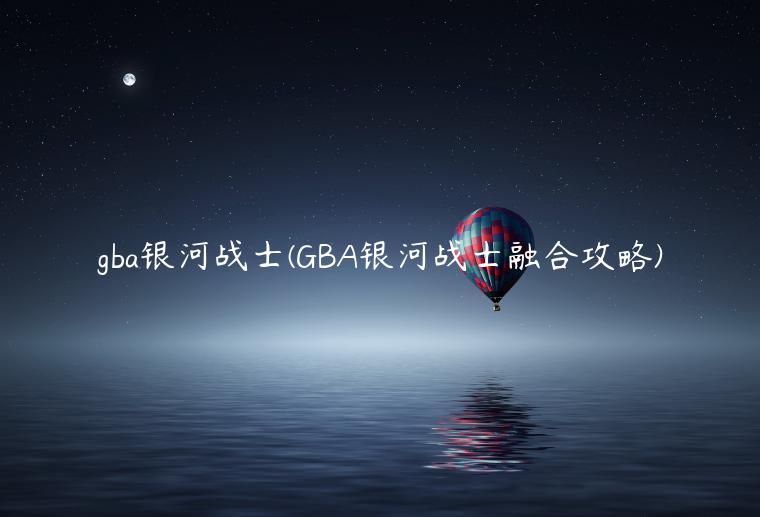 gba银河战士(GBA银河战士融合攻略)