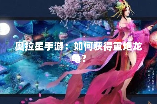 奥拉星手游：如何获得重炮龙龟？