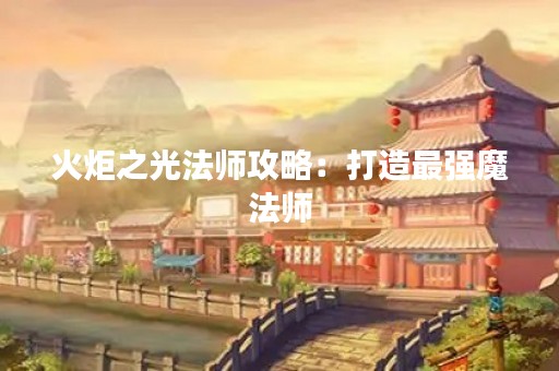 火炬之光法师攻略：打造最强魔法师