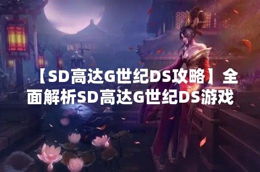 【SD高达G世纪DS攻略】全面解析SD高达G世纪DS游戏攻略
