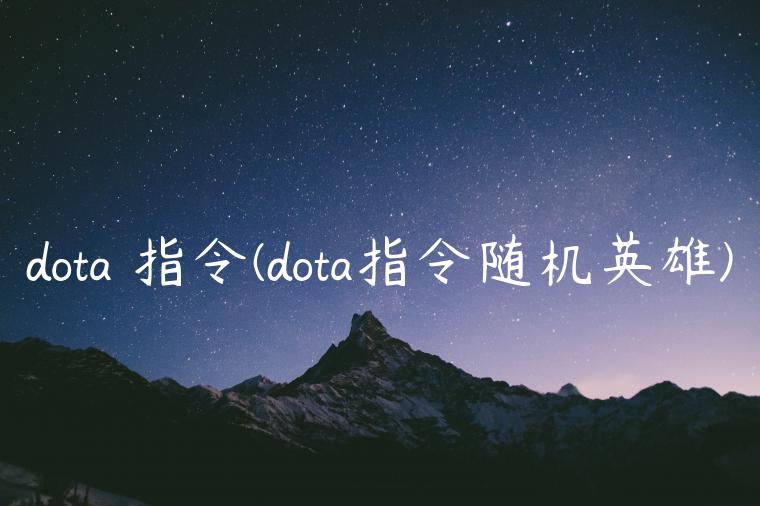 dota 指令(dota指令随机英雄)